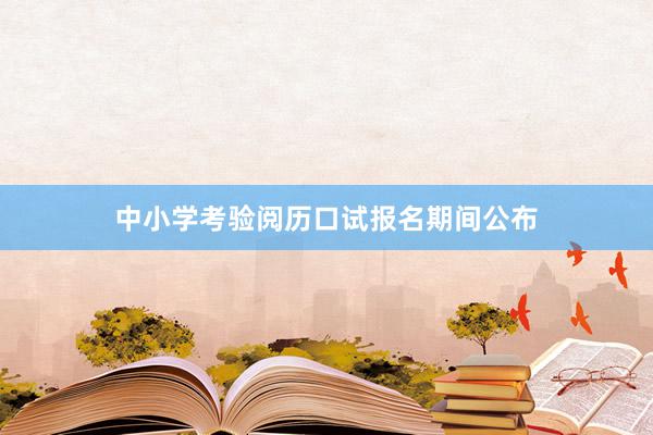 中小学考验阅历口试报名期间公布