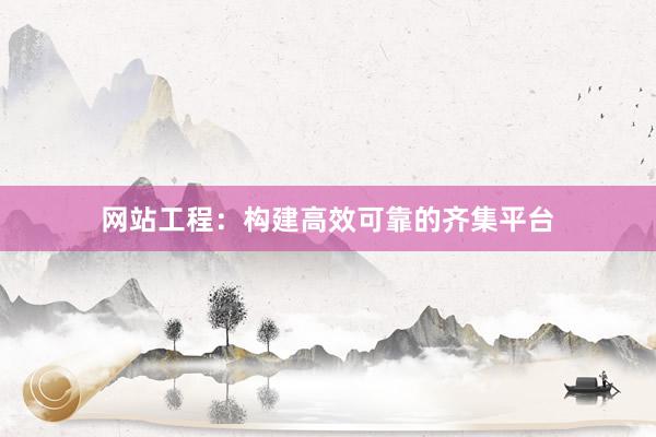 网站工程：构建高效可靠的齐集平台