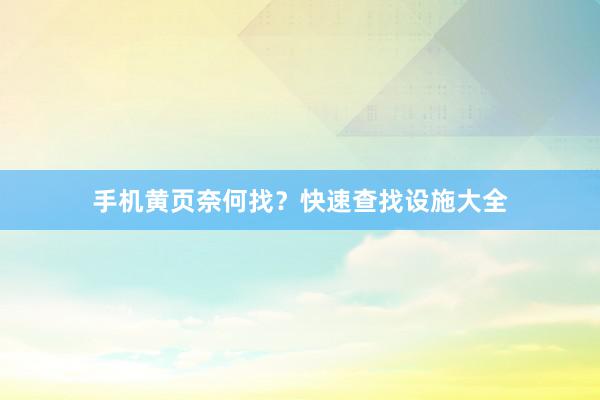 手机黄页奈何找？快速查找设施大全