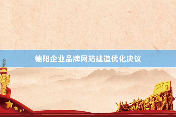 德阳企业品牌网站建造优化决议