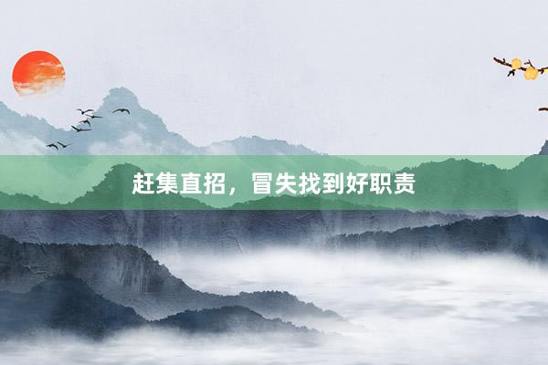 赶集直招，冒失找到好职责