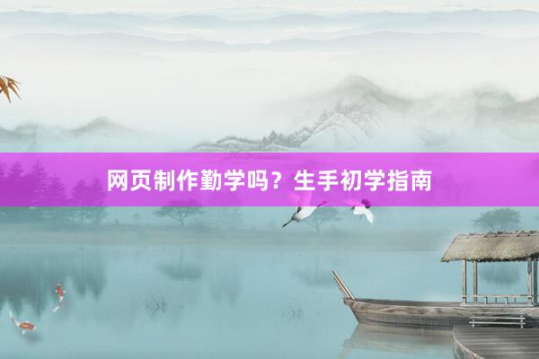 网页制作勤学吗？生手初学指南