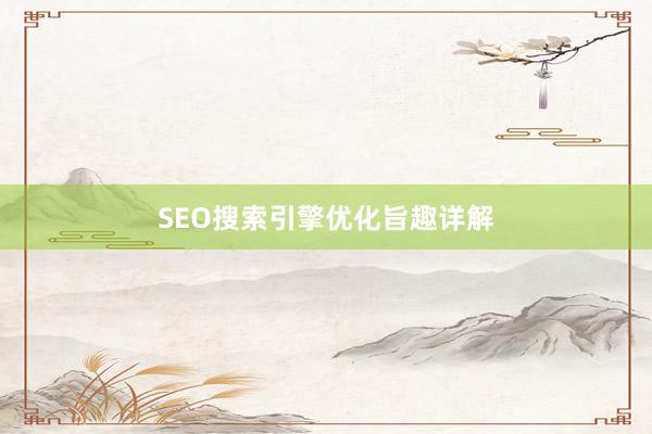 SEO搜索引擎优化旨趣详解