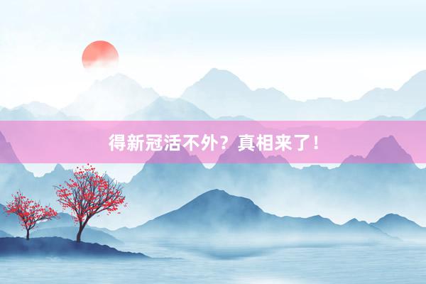 得新冠活不外？真相来了！