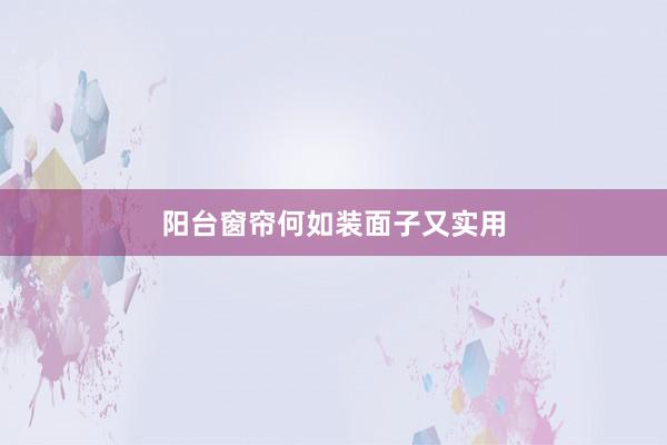 阳台窗帘何如装面子又实用
