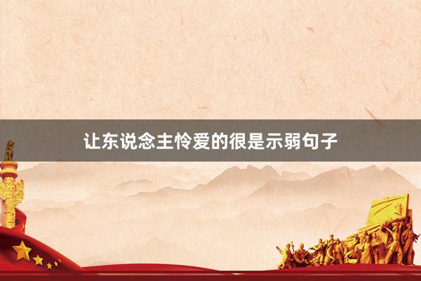 让东说念主怜爱的很是示弱句子