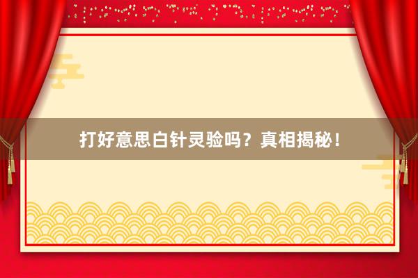打好意思白针灵验吗？真相揭秘！