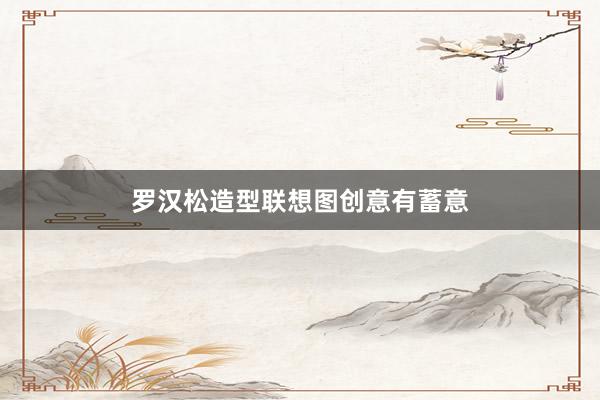 罗汉松造型联想图创意有蓄意