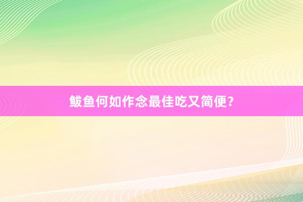 鲅鱼何如作念最佳吃又简便？