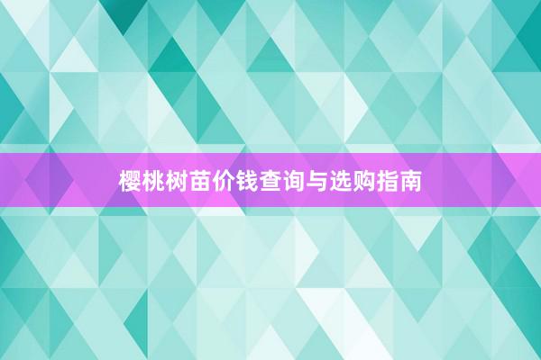 樱桃树苗价钱查询与选购指南