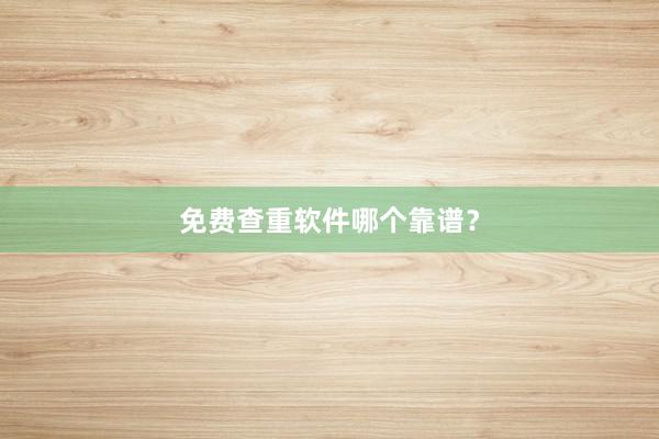 免费查重软件哪个靠谱？