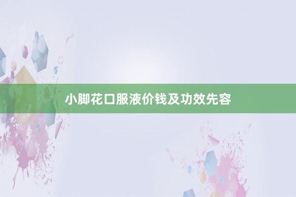小脚花口服液价钱及功效先容