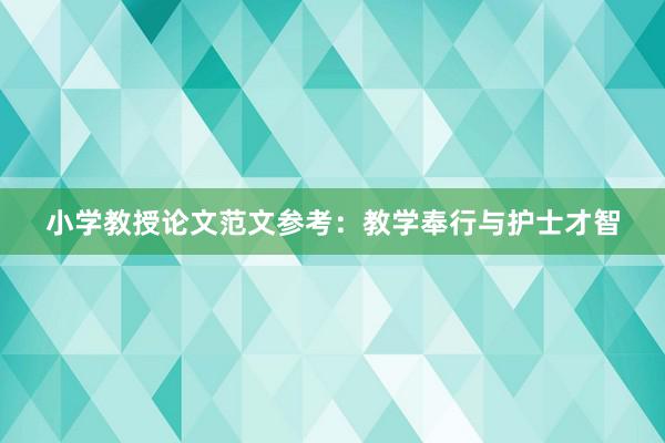 小学教授论文范文参考：教学奉行与护士才智